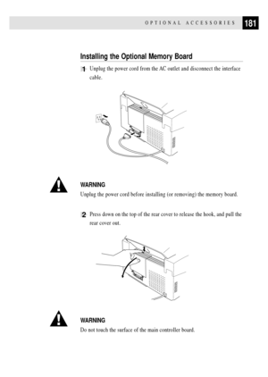 Page 195181OPTIONAL ACCESSORIES
Installing the Optional Memory Board
1Unplug the power cord from the AC outlet and disconnect the interface
cable.
WARNING
Unplug the power cord before installing (or removing) the memory board.
2Press down on the top of the rear cover to release the hook, and pull the
rear cover out.
WARNING
Do not touch the surface of the main controller board. 