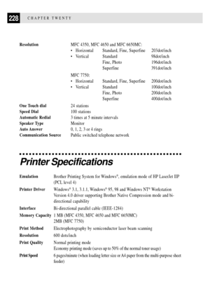 Page 242228CHAPTER TWENTY
ResolutionMFC 4350, MFC 4650 and MFC 6650MC:
¥ Horizontal Standard, Fine, Superfine 203dot/inch
¥ Vertical Standard 98dot/inch
Fine, Photo 196dot/inch
Superfine 391dot/inch
MFC 7750:
¥ Horizontal Standard, Fine, Superfine 200dot/inch
¥ Vertical Standard 100dot/inch
Fine, Photo 200dot/inch
Superfine 400dot/inch
One Touch dial24 stations
Speed Dial100 stations
Automatic Redial3 times at 5 minute intervals
Speaker TypeMonitor
Auto Answer0, 1, 2, 3 or 4 rings
Communication SourcePublic...