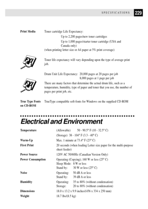 Page 243229SPECIFICATIONS
Print MediaToner cartridge Life Expectancy:
Up to 2,200 pages/new toner cartridges
Up to 1,000 pages/starter toner cartridge (USA and
Canada only)
(when printing letter size or A4 paper at 5% print coverage)
Toner life expectancy will vary depending upon the type of average print
job.
Drum Unit Life Expectancy: 20,000 pages at 20 pages per job
8,000 pages at 1 page per job
There are many factors that determine the actual drum life, such as a
temperature, humidity, type of paper and...