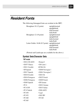 Page 245231SPECIFICATIONS
Symbol Sets/Character Sets
*HP mode
¥ ISO14 JIS ASCII ¥ Roman 8
¥ ISO57 Chinese ¥ ISO Latin 1
¥ ISO11 Swedish (ECMA-94)
¥ HP Spanish ¥ ISO60 Norwegian 1
¥ ISO17 Spanish ¥ ISO61 Norwegian 2
¥ ISO10 Swedish ¥ ISO4 UK
¥ ISO16 Portuguese ¥ ISO25 French
¥ ISO84 Portuguese ¥ ISO69 French
¥ ISO85 Spanish ¥ HP German
¥ PC-8 ¥ ISO21 German
¥ PC-8 D/N ¥ ISO15 Italian
¥ PC-8 Turkish ¥ ISO6 ASCII
¥ PC-850 ¥ Legal
¥ PC-852 ¥ ISO2 IRV
¥ PC-860 ¥ PC-863
¥ PC-865
The following bitmapped fonts are...