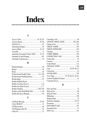 Page 253239
A
Access Codes ....................................... 81, 82, 83
Activity Report .......................................... 87, 88
All Dial List ..................................................... 87
Alternating Displays ........................................ 26
Answer Mode ............................................ 24, 39
Assembly ......................................................... 12
Automatic Document Feeder (ADF) ......... 53, 54
Automatic E-mail Printing ...............................