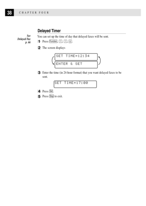 Page 5238CHAPTER FOUR
Delayed Timer
You can set up the time of day that delayed faxes will be sent.
1Press Function, 1, 1, 6.
2The screen displays
SET TIME=12:34
ENTER & SET
3Enter the time (in 24-hour format) that you want delayed faxes to be
sent.
SET TIME=17:00
4Press Set.
5Press Stop to exit.
See
 Delayed Fax
p. 66 