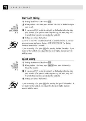 Page 9076CHAPTER EIGHT
One Touch  Dialing
1Pick up the handsetÑORÑPress Hook.
2When you hear a dial tone, press the One Touch key of the location you
want to call.
3If you pressed Hook to dial the call, pick up the handset when the other
party answers. (The speaker works only one way; the other party wonÕt
be able to hear you unless you pickup the handset.)
4To hang up, replace the handset.
If you try to use a One Touch location with no number stored in it, you hear
a warning sound, and screen displays NOT...