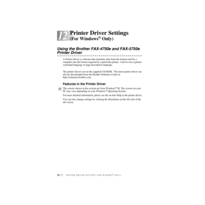 Page 10312 - 1   PRINTER DRIVER SETTINGS (FOR WINDOWS® ONLY)
12
ZleMFC-US-FAX-4750e/5750e-
12Printer Driver Settings 
(For Windows® Only)
Using the Brother FAX-4750e and FAX-5750e 
Printer Driver
A Printer Driver is software that translates data from the format used by a 
computer into the format required by a particular printer. A driver uses a printer 
command language or page description language.
The printer drivers are on the supplied CD-ROM.  The latest printer driver can 
also be downloaded from the...