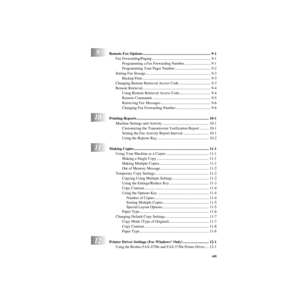 Page 15   xiii
ZleMFC-US-FAX-4750e/5750e-
9Remote Fax Options........................................................................ 9-1
Fax Forwarding/Paging .............................................................. 9-1
Programming a Fax Forwarding Number............................ 9-1
Programming Your Pager Number...................................... 9-2
Setting Fax Storage .................................................................... 9-3
Backup Print...