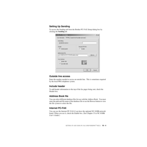 Page 154SETTING UP AND USING PC-FAX (FOR WINDOWS® ONLY)   16 - 4
ZleMFC-US-FAX-4750e/5750e-
Setting Up Sending
To access the Sending tab from the Brother PC-FAX Setup dialog box by 
clicking the Sending tab.
Outside line access
Enter the number needed to access an outside line.  This is sometimes required 
by the local PBX telephone system.
Include header
To add header information to the top of the fax pages being sent, check the 
Header box.
Address Book file
You can select different database files for use with...