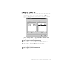 Page 156SETTING UP AND USING PC-FAX (FOR WINDOWS® ONLY)   16 - 6
ZleMFC-US-FAX-4750e/5750e-
Setting Up Speed Dial
Access the Speed Dial tab from the Brother PC-Fax Setup dialog box by 
clicking the Speed Dial tab. (To use the feature you must select the Facsimile 
Style user interface.)
You can register any address or group on one of the ten Speed Dial buttons. 
To register an address on a Speed Dial location:
1Click the Speed Dial location you want to program.
2Click the address or group you wish to assign to...