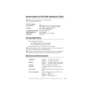 Page 218SCANNER (OPTION FOR FAX-4750E. STANDARD FOR 5750E.)     S - 3
ZleMFC-US-FAX-4750e/5750e-
Scanner (Option for FAX-4750e. Standard for 5750e.)
  
Consumable Items
Toner cartridge Life Expectancy:
Up to 6,000 pages/high yield toner cartridges
Up to 3,000 pages/standard toner cartridges
(when printing letter size or A4 paper at 5% print coverage)
Electrical and Environment
Download the Scanner Driver for FAX-4750e from: 
http://solutions.brother.com
TWAIN CompliantYes
Document SizeADF Width: 5.8 to 8.5 (148...