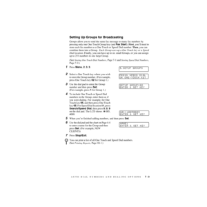 Page 78AUTO DIAL NUMBERS AND DIALING OPTIONS   7 - 3
ZleMFC-US-FAX-4750e/5750e-
Setting Up Groups for Broadcasting
Groups allow you to send the same fax message to many fax numbers by 
pressing only one One Touch Group key (and Fax Start). First, you’ll need to 
store each fax number as a One Touch or Speed Dial number. Then, you can 
combine them into a Group.  Each Group uses up a One Touch key or a Speed 
Dial location. Finally, you can have up to six small Groups, or you can assign 
up to 231 numbers to one...