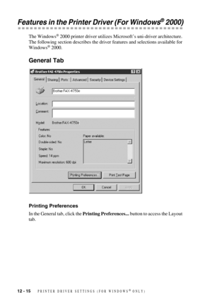 Page 11712 - 15   PRINTER DRIVER SETTINGS (FOR WINDOWS® ONLY)
Features in the Printer Driver (For Windows® 2000)
The Windows® 2000 printer driver utilizes Microsoft’s uni-driver architecture. 
The following section describes the driver features and selections available for 
Windows
® 2000.
General Tab
Printing Preferences
In the General tab, click the Printing Preferences... button to access the Layout 
tab.  