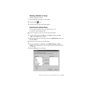 Page 160SETTING UP AND USING PC-FAX (FOR WINDOWS® ONLY)   16 - 10
ZleMFC-US-FAX-4750e/5750e-
Deleting a Member or Group
To delete a Member or Group:
1Select the Member of Group you want to delete.
2Click the delete   icon.
3Click OK when the Delete OK? Dialog appears.
Exporting the Address Book
You can export the address book to an ASCII text file (*.csv).  
To export the current telephone book:
1From the Address Book select File, point to Export, and then click Text
—OR—Click Vcard and go to Step 5.
2Select the...