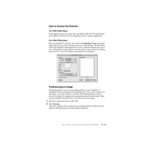 Page 174HOW TO PRINT, FAX AND SCAN USING APPLE® MACINTOSH®   17 - 8
ZleMFC-US-FAX-4750e/5750e-
How to Access the Scanner
For FAX-4750e Users
In the application you are using, select the Brother MFL Pro TWAIN Scanner. 
The method of selection will vary depending on your software application.
For FAX-5750e Users
Run your PaperPort® software. You will see the PaperPort® icon in the upper 
right corner of your screen. The first time you use the Brother TWAIN driver, 
set it as the default by choosing the Select...