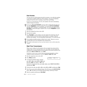 Page 676 - 3   SETUP SEND
ZleMFC-US-FAX-4750e/5750e-
Dual Access
You can scan up to 50 documents into the fax memory, even while the machine 
is receiving or sending another fax (from memory). You can set temporary 
settings for each fax you’re scanning, except Timer and Polling.
If you try to scan and store a 51st fax, the machine will send it immediately, 
without storing it in memory.
1Place the original face down in the ADF.
2Enter the fax number.
3Press Fax Start. As the machine scans the original, the LCD...