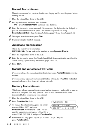 Page 486 - 2   SETUP SEND
Manual Transmission
Manual transmission lets you hear the dial tone, ringing and fax receiving tones before 
sending the fax. 
1Place the original face down in the ADF.
2Pick up the handset and listen for a dial tone
ÑORÑpress Speaker Phone and listen for a dial tone.
3Enter the fax number you want to call. (You can enter the digits using the dial pad, or 
you can enter a One Touch or Speed Dial number or you can call using
Search/Speed Dial.) (See One Touch Dialing, page 7-4 and...