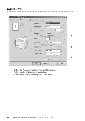 Page 5 
1 - 2
 
   
 
PRINTER DRIVER SETTINGS (FOR WINDOWS
 
®
 
 ONLY)
 
Basic Tab 
*1 Select the Paper size, Multiple Page and Orientation.
*2 Select number of Copies and Media Type.
*3 Select Paper Source, First Page and Other Pages.
*1
*2
*3 
