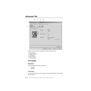 Page 10712 - 5   PRINTER DRIVER SETTINGS (FOR WINDOWS® ONLY)
ZleMFC-US-FAX-4750e/5750e-
Advanced Tab
Change the tab settings by selecting one of the following icons:
*1 Print Quality
*2 Duplex Printing
*3 Watermark
*4 Page Setting
*5 Device Option
Print Quality
Resolution
You can change the resolution as follows:
• 300 dpi
• 600 dpi
Toner Save
You can save running costs by turning on the Toner Save Mode, which reduces 
the print density.
*1*2 *3 *4 *5 