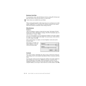 Page 17717 - 11   HOW TO PRINT, FAX AND SCAN USING APPLE® MACINTOSH®
ZleMFC-US-FAX-4750e/5750e-
Business Card Size
To scan business cards, select the Business Card size setting (90 × 60 mm) and 
place the business card at the top center of a carrier sheet.
When scanning photographs or other images for use in a word processor or other 
graphics application, it is a good idea to try different settings for the contrast, 
mode and resolution to determine which settings look best.
Miscellaneous
Brightness
Adjust the...