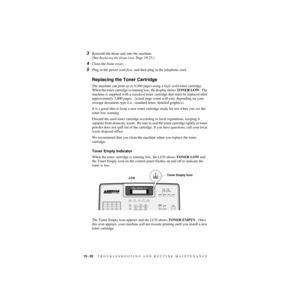 Page 20119 - 20   TROUBLESHOOTING AND ROUTINE MAINTENANCE
ZleMFC-US-FAX-4750e/5750e-
3Reinstall the drum unit into the machine.
(See 
Replacing the Drum Unit, Page 19-23.)
4Close the front cover.
5Plug in the power cord first, and then plug in the telephone cord.
Replacing the Toner Cartridge
The machine can print up to 6,000 pages using a high yield toner cartridge.  
When the toner cartridge is running low, the display shows TONER LOW.  The 
machine is supplied with a standard toner cartridge that must be...