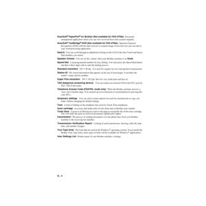 Page 215G - 4   
ZleMFC-US-FAX-4750e/5750e-FM5.5
ScanSoft® PaperPort® for Brother (Not available for FAX-4750e)  Document 
management application where you can view received faxes and scanned originals.
ScanSoft
® TextBridge® OCR (Not available for FAX-4750e)  Optional Character 
Recognition (OCR) software that converts a scanned image of text into text you can edit in 
your word processing application.
Search  You can scroll through an alphabetical listing on the LCD of the One Touch and Speed 
Dial numbers you...