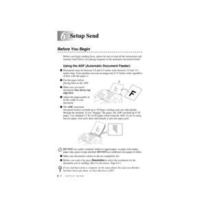 Page 656 - 1   SETUP SEND
6
ZleMFC-US-FAX-4750e/5750e-
6Setup Send
Before You Begin
Before you begin sending faxes, please be sure to read all the instructions and 
cautions listed below for placing originals in the automatic document feeder.
Using the ADF (Automatic Document Feeder)
Documents must be between 5.8 and 8.5 inches wide between 3.9 and 14.1 
inches long. Your machine can scan an image only 8.15 inches wide, regardless 
of how wide the paper is. 
Fan the pages before 
placing them in the ADF....