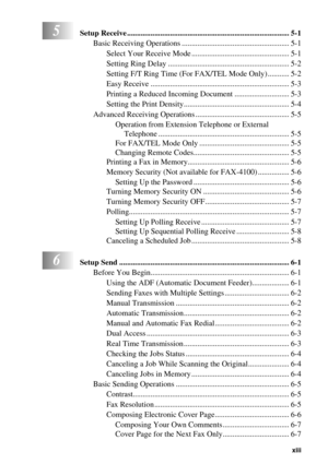 Page 15   xiii
5Setup Receive ................................................................................... 5-1
Basic Receiving Operations ....................................................... 5-1
Select Your Receive Mode .................................................. 5-1
Setting Ring Delay .............................................................. 5-2
Setting F/T Ring Time (For FAX/TEL Mode Only) ........... 5-2
Easy Receive...