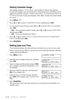 Page 504 - 2   INITIAL SETUP
Setting Cassette Usage 
The default setting of AUTO allows your machine to choose the optional 
Cassette #2 if paper is out in Cassette #1 or if incoming faxes will fit best on the 
paper in Cassette #2. Choose CASSETTE#1 ONLY, CASSETTE#2 ONLY or 
AUTO if you want to keep special paper in the other cassette and control when 
it is used.
1Press Menu, 1, 1.
2Press   or   to select CASSETTE USAGE, and then press Set.
3To set cassette usage for faxes, press   or   to select FOR FAX, and...