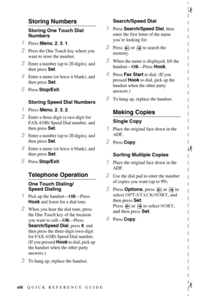 Page 10viii
Storing Numbers
Storing One Touch Dial 
Numbers
1Press Menu, 2, 3, 1.
2Press the One Touch key where you 
want to store the number.
3Enter a number (up to 20 digits), and 
then press Set.
4Enter a name (or leave it blank), and 
then press 
Set.
5Press Stop/Exit.
Storing Speed Dial Numbers
1Press Menu, 2, 3, 2.
2Enter a three-digit (a two-digit for 
FAX-4100) Speed Dial number, and 
then press Set.
3Enter a number (up to 20 digits), and 
then press Set.
4Enter a name (or leave it blank), and 
then...