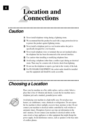 Page 142
Location and
Connections
4
Caution
1Never install telephone wiring during a lightning storm.
2We recommend that this product be used with a surge protection device
to protect the product against lightning storms.
3Never install a telephone jack in a wet location unless the jack is
specifically designed for a wet location.
4Never touch telephone wires or terminals that are not insulated unless
the telephone line has been disconnected at the network interface.
5Use caution when installing or modifying...