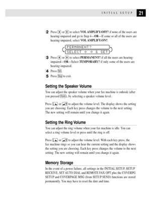 Page 3121INITIAL SETUP
2Press  or  to select VOL AMPLIFY:OFF? if none of the users are
hearing-impaired and go to Step 4ÑORÑIf some or all of the users are
hearing-impaired, select VOL AMPLIFY:ON?.
SELECT  & SET
PERMANENT?
3Press  or  to select PERMANENT? if all the users are hearing-
impairedÑORÑSelect TEMPORARY? if only some of the users are
hearing-impaired.
4Press Set.
5Press Stop to exit.
Setting the Speaker Volume
You can adjust the speaker volume when your fax machine is onhook (after
you pressed 
Hook),...