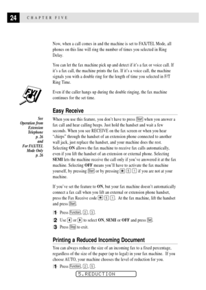 Page 3424CHAPTER FIVE
Now, when a call comes in and the machine is set to FAX/TEL Mode, all
phones on this line will ring the number of times you selected in Ring
Delay.
You can let the fax machine pick up and detect if itÕs a fax or voice call. If
itÕs a fax call, the machine prints the fax. If itÕs a voice call, the machine
signals you with a double ring for the length of time you selected in F/T
Ring Time.
Even if the caller hangs up during the double ringing, the fax machine
continues for the set time.
Easy...