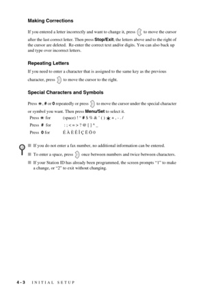 Page 384 - 3   INITIAL SETUP
Making Corrections
If you entered a letter incorrectly and want to change it, press   to move the cursor 
after the last correct letter. Then press Stop/Exit; the letters above and to the right of 
the cursor are deleted.  Re-enter the correct text and/or digits. You can also back up 
and type over incorrect letters.
Repeating Letters
If you need to enter a character that is assigned to the same key as the previous 
character, press   to move the cursor to the right.
Special...