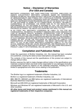 Page 5 
   
 
iii
 
Notice – Disclaimer of Warranties
(For USA and Canada) 
BROTHER’S LICENSOR(S), AND THEIR DIRECTORS, OFFICERS, EMPLOYEES OR
AGENTS (COLLECTIVELY BROTHER’S LICENSOR) MAKES NO WARRANTIES,
EXPRESS OR IMPLIED, INCLUDING WITHOUT LIMITATION THE IMPLIED WARRANTIES
OF MERCHANTABILITY AND FITNESS FOR A PARTICULAR PURPOSE, REGARDING
THE SOFTWARE. BROTHER’S LICENSOR(S) DOES NOT WARRANT, GUARANTEE OR
MAKE ANY REPRESENTATIONS REGARDING THE USE OR THE RESULTS OF THE USE
OF THE SOFTWARE IN TERMS OF ITS...
