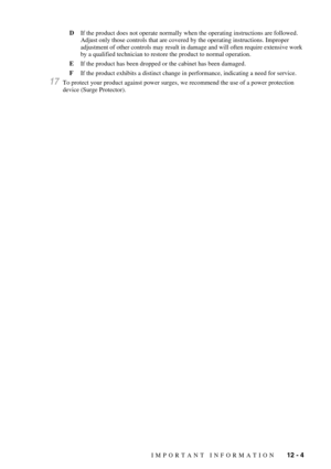 Page 87IMPORTANT INFORMATION   12 - 4
DIf the product does not operate normally when the operating instructions are followed. 
Adjust only those controls that are covered by the operating instructions. Improper 
adjustment of other controls may result in damage and will often require extensive work 
by a qualified technician to restore the product to normal operation.
EIf the product has been dropped or the cabinet has been damaged.
FIf the product exhibits a distinct change in performance, indicating a need...