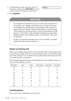 Page 384 - 2   INITIAL SETUP
4Use the dial pad to enter your name (up to 20 
characters), and then press Menu/Set. (You can 
use the chart below to help you enter letters.)
5Press Stop/Exit.
Details for Entering Text
When you are setting certain functions, such as the Station ID, you may need to enter 
text into the fax machine. Most keys on the dial pad have three or four letters printed 
above them. The keys for 0, # and   don’t have printed letters because they are used 
for special characters or...