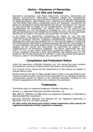 Page 5 
   
 
iii
 
Notice – Disclaimer of Warranties
(For USA and Canada) 
BROTHER’S LICENSOR(S), AND THEIR DIRECTORS, OFFICERS, EMPLOYEES OR
AGENTS (COLLECTIVELY BROTHER’S LICENSOR) MAKES NO WARRANTIES,
EXPRESS OR IMPLIED, INCLUDING WITHOUT LIMITATION THE IMPLIED WARRANTIES
OF MERCHANTABILITY AND FITNESS FOR A PARTICULAR PURPOSE, REGARDING
THE SOFTWARE. BROTHER’S LICENSOR(S) DOES NOT WARRANT, GUARANTEE OR
MAKE ANY REPRESENTATIONS REGARDING THE USE OR THE RESULTS OF THE USE
OF THE SOFTWARE IN TERMS OF ITS...