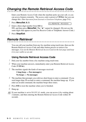 Page 769 - 3   REMOTE FAX OPTIONS
Changing the Remote Retrieval Access Code
Enter your Remote Access Code when the machine picks up your call, so you 
can access features remotely.  The access code is preset to 1 5 9  , but you can 
change this. (See 
Operation from External or Extension Telephone, page 5-6.)
1Press Menu/Set, 8, 3.
2Enter a three-digit number from 000 to 
999, and then press Menu/Set. The “” cannot be changed. (Do not use the 
same digits that appear in your Fax Receive Code or Telephone Answer...