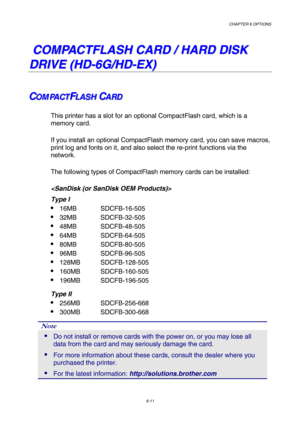 Page 167CHAPTER 6 OPTIONS 
6-11 
   
C C
O O
M M
P P
A A
C C
T T
F F
L L
A A
S S
H H
   
C C
A A
R R
D D
   
/ /
   
H H
A A
R R
D D
   
D D
I I
S S
K K
   
D D
R R
I I
V V
E E
   
( (
H H
D D
- -
6 6
G G
/ /
H H
D D
- -
E E
X X
) )
   
C C
CO O
O
M M
M
P P
P
A A
A
C C
C
T T
TF F
FL L
L
A A
A
S S
S
H H
HC C
CA A
A
R R
R
D D
D
This printer has a slot for an optional CompactFlash card, which is a 
memory card. 
If you install an optional CompactFlash memory card, you can save macros, 
print log and fonts on it,...