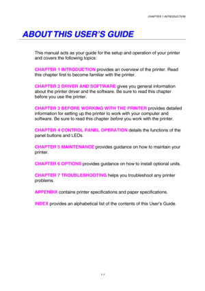 Page 19CHAPTER 1 INTRODUCTION 
1-1 
 
   
A A
B B
O O
U U
T T
   
T T
H H
I I
S S
   
U U
S S
E E
R R
’ ’
S S
   
G G
U U
I I
D D
E E
   
This manual acts as your guide for the setup and operation of your printer 
and covers the following topics:   
CHAPTER 1 INTRODUCTION provides an overview of the printer. Read 
this chapter first to become familiar with the printer.  
CHAPTER 2 DRIVER AND SOFTWARE gives you general information 
about the printer driver and the software. Be sure to read this chapter 
before...