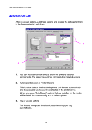 Page 42CHAPTER 2 DRIVER AND SOFTWARE 
2-8 
Accessories Tab 
After you install options, add those options and choose the settings for them 
in the Accessories tab as follows. 
 
1. You can manually add or remove any of the printer’s optional 
components. The paper tray settings will match the installed options. 
2. Automatic Detection of Printer Options 
This function detects the installed optional unit devices automatically 
and the available functions will be reflected in the printer driver. 
When you press...