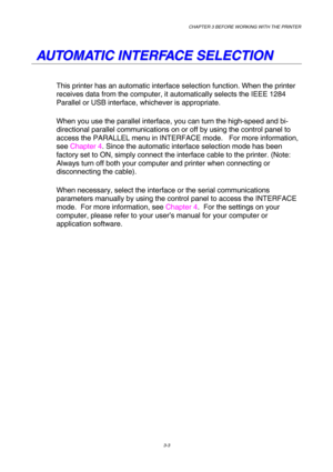 Page 59CHAPTER 3 BEFORE WORKING WITH THE PRINTER 
3-3 
 
   
A A
U U
T T
O O
M M
A A
T T
I I
C C
   
I I
N N
T T
E E
R R
F F
A A
C C
E E
   
S S
E E
L L
E E
C C
T T
I I
O O
N N
   
This printer has an automatic interface selection function. When the printer 
receives data from the computer, it automatically selects the IEEE 1284 
Parallel or USB interface, whichever is appropriate.  
When you use the parallel interface, you can turn the high-speed and bi-
directional parallel communications on or off by using...