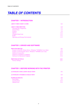 Page 8TABLE OF CONTENTS 
  
vi 
T
T
A
A
B
B
L
L
E
E
 
 
O
O
F
F
 
 
C
C
O
O
N
N
T
T
E
E
N
N
T
T
S
S
 
 
CHAPTER  1 INTRODUCTION
 
ABOUT THIS USER’S GUIDE  1-1 
ABOUT THIS PRINTER  1-3 
Checking the Components  1-3 
General View  1-5 
Features  1-6 
Options  1-12 
Compact Flash Card  1-13 
RAM  1-13 
Operating and Storage Environment  1-13 
 
CHAPTER  2 DRIVER AND SOFTWARE 
PRINTER DRIVER  2-1 Features in the PCL Printer Driver  (Windows® 95/98/Me Users Only)  2-2 
Features in the PS printer driver  (Windows®...