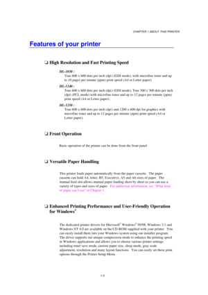 Page 11CHAPTER 1 ABOUT THIS PRINTER
1-3
Features of your printer
oHigh Resolution and Fast Printing Speed
HL-1030 :
True 600 x 600 dots per inch (dpi ) (GDI mode), with microfine toner and up
to 10 pages per minute (ppm) print speed (A4 or Letter paper).
HL-1240 :
True 600 x 600 dots per inch (dpi ) (GDI mode), True 300 x 300 dots per inch
(dpi) (PCL mode) with microfine toner and up to 12 pages per minute ( ppm)
print speed (A4 or Letter paper).
HL-1250 :
True 600 x 600 dots per inch (dpi ) and 1200 x 600 dpi...