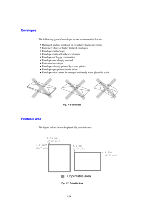 Page 221-14
Envelopes
The following types of envelopes are not recommended for use.
· Damaged, curled, wrinkled, or irregularly shaped envelopes
· Extremely shiny or highly textured envelopes
· Envelopes with clasps
· Envelopes with self-adhesive closures
· Envelopes of baggy construction
· Envelopes not sharply creased
· Embossed envelopes
· Envelopes already printed by a laser printer
· Envelopes pre-printed on the inside
· Envelopes that cannot be arranged uniformly when placed in a pile
Fig.  1-6 Envelopes...