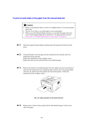 Page 341-26
To print on both sides of the paper from the manual feed slot
!Caution
· Before re-inserting the sheets, you have to straighten them, or you may get paper
feed errors.
· The use of very thin or very thick paper is not recommended.
· When you use the Manual Duplex function, it is possible that paper jams may
occur or print quality might not be satisfactory.  If a paper jam has occurred,
please refer  to “PAPER JAMS and how to clear them” in Chapter 4.

 
 1.Select the required manual duplex...