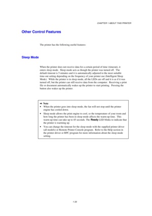Page 41CHAPTER 1 ABOUT THIS PRINTER
1-33
Other Control Features
The printer has the following useful features:
Sleep Mode
When the printer does not receive data for a certain period of time ( timeout), it
enters sleep mode.  Sleep mode acts as though the printer was turned off.  T he
default timeout is 5 minutes and it is automatically adjusted to the most suitable
time-out setting depending on the frequency of your printer use (Intelligent Sleep
Mode).  While the printer is in sleep mode, all the LEDs are off...