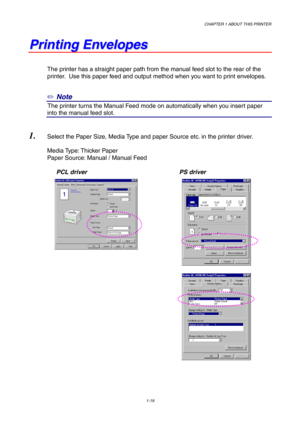 Page 28CHAPTER 1 ABOUT THIS PRINTER
1-19
P P
r r
i i
n n
t t
i i
n n
g g
   
E E
n n
v v
e e
l l
o o
p p
e e
s s
The printer has a straight paper path from the manual feed slot to the rear of the
printer.  Use this paper feed and output method when you want to print envelopes.
✏ Note
7The printer turns the Manual Feed mode on automatically when you insert paper
into the manual feed slot.
1. Select the Paper Size, Media Type and paper Source etc. in the printer driver.
Media Type: Thicker Paper
Paper Source:...