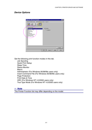 Page 44CHAPTER 2 PRINTER DRIVER AND SOFTWARE
2-5
Device Options
Set the following print function modes in this tab.
Job Spooling
Quick Print Setup
Sleep Time
Status Monitor
Macro
Administrator (For Windows 95/98/Me users only)
Insert Command File (For Windows 95/98/Me users only)
Page Protection
Print Date & Time
HRC (For Windows NT 4.0/2000 users only)
True Type Mode (For Windows NT 4.0/2000 users only)
✏
 Note
0The Printer Function list may differ depending on the model. 