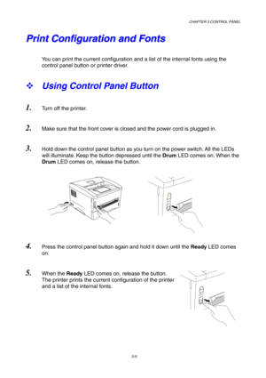 Page 63CHAPTER 3 CONTROL PANEL
3-9
Ready
Alarm
DataDrum
D
r
u
m
A
l
a
r
m
D
a
t
a R
e
a
d
y
P P
r r
i i
n n
t t
   
C C
o o
n n
f f
i i
g g
u u
r r
a a
t t
i i
o o
n n
   
a a
n n
d d
   
F F
o o
n n
t t
s s
You can print the current configuration and a list of the internal fonts using the
control panel button or printer driver.
™ Using Control Panel Button
1. Turn off the printer.
2. Make sure that the front cover is closed and the power cord is plugged in.
3. Hold down the control panel button as you turn on...