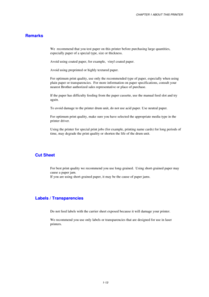 Page 21CHAPTER 1 ABOUT THIS PRINTER
1-13
Remarks
We  recommend that you test paper on this printer before purchasing large quantities,
especially paper of a special type, size or thickness.
Avoid using coated paper, for example,  vinyl coated paper.
Avoid using preprinted or highly textured paper.
For optimum print quality, use only the recommended type of paper, especially when using
plain paper or transparencies.  For more information on paper specifications, consult your
nearest Brother authorized sales...