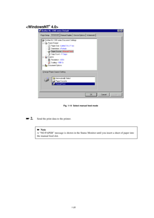 Page 281-20

Fig. 1-14  Select manual feed mode

 
 2.  Send the print data to the printer.

 Note
A “NO PAPER” message is shown in the Status Monitor until you insert a sheet of paper into
the manual feed slot. 